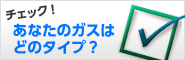 チェック！あなたのガスはどのタイプ？