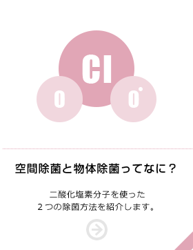 空間除菌と物体除菌ってなに？ 二酸化塩素分子を使った2つの除菌方法を紹介します。