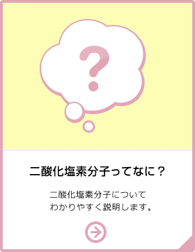 二酸化塩素分子ってなに？ 二酸化塩素分子についてわかりやすく説明します。