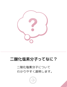 二酸化塩素分子ってなに？ 二酸化塩素分子についてわかりやすく説明します。