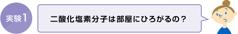 実験1 二酸化塩素分子は部屋にひろがるの?