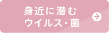 身近に潜むウイルス・菌