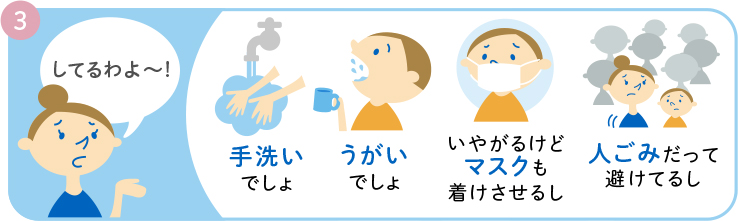 3 してるわよ～！ 手洗いでしょ うがいでしょ  いやがるけどマスクも着けさせるし 人ごみだって避けてるし