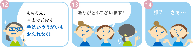 12 もちろん、今までどおり手洗いやうがいもお忘れなく! 13 ありがとうございます! 14 誰? さぁ・・・