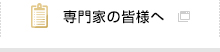 専門家の皆様へ