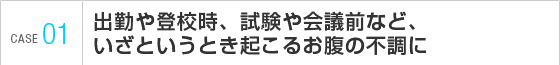 出勤や登校時、試験や会議前など、いざというとき起こるお腹の不調に  