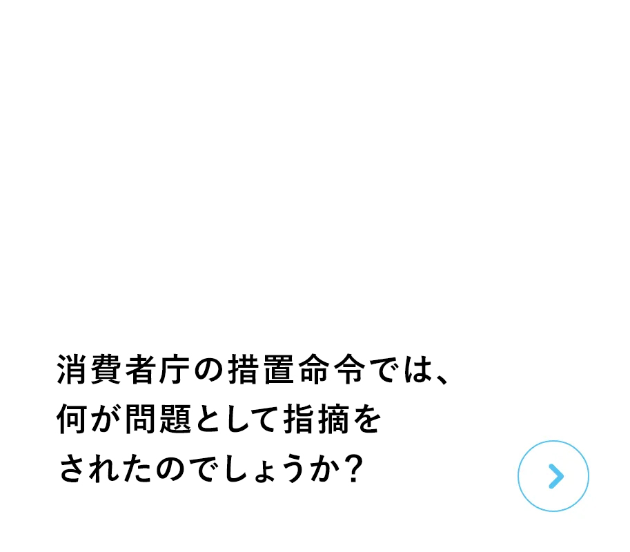 消費者庁の措置命令では、何が問題として指摘をされたのでしょうか？