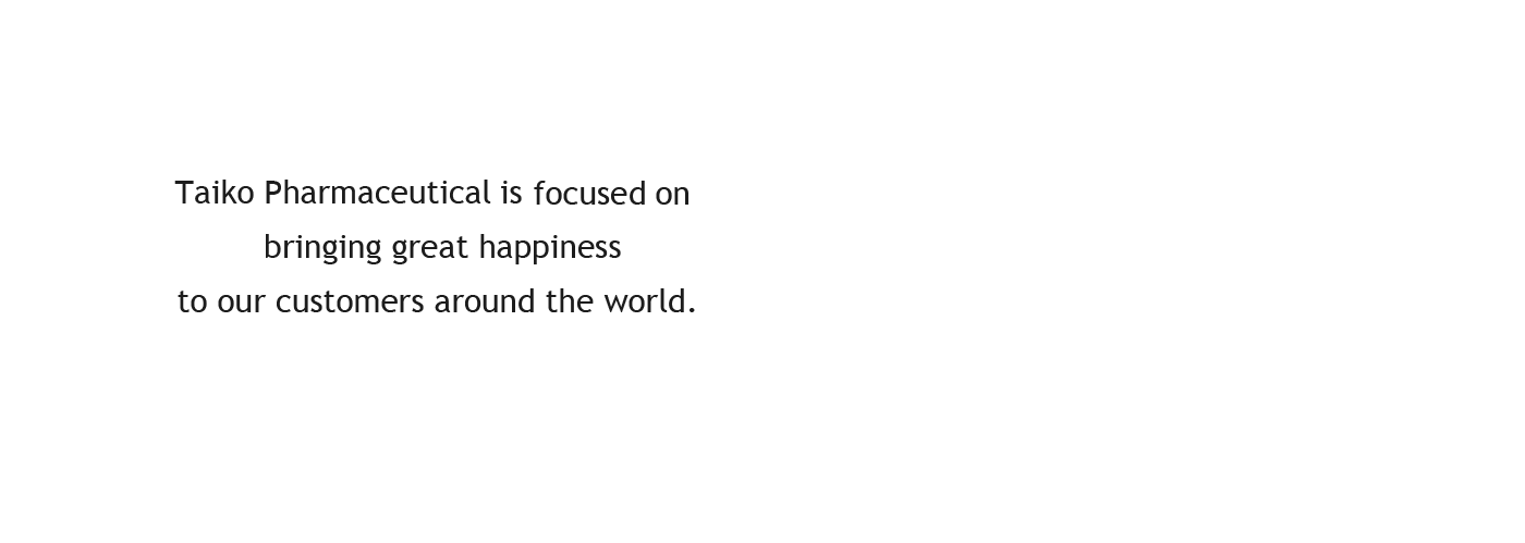 Taiko Pharmaceuticals,a company founded on the principles of Independence,Interdependence and Creativity is focused on bringing great happiness to our customers around the world.