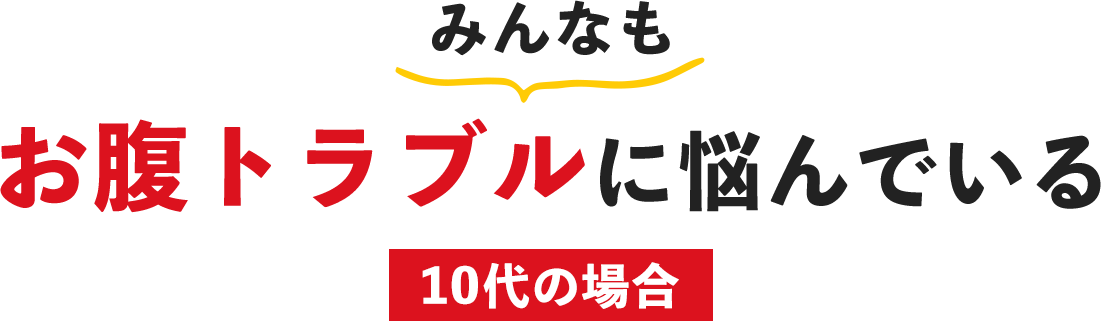 みんなもお腹トラブルに悩んでいる 10代の場合